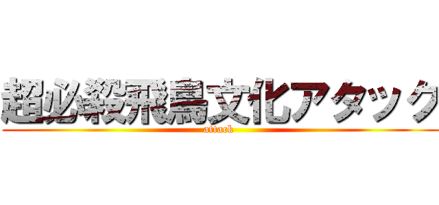 超必殺飛鳥文化アタック (attack )