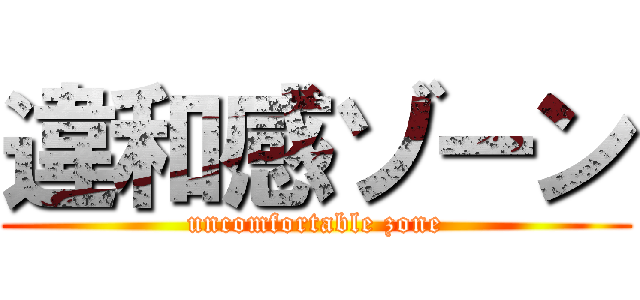 違和感ゾーン (uncomfortable zone)