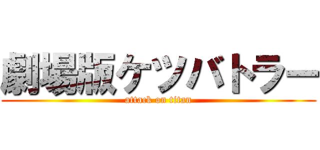 劇場版ケツバトラー (attack on titan)
