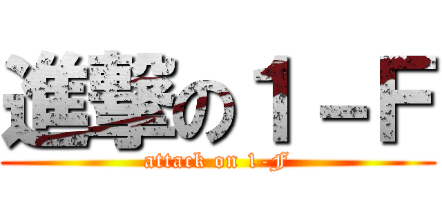 進撃の１－Ｆ (attack on 1-F)