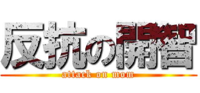 反抗の開智 (attack on mom)