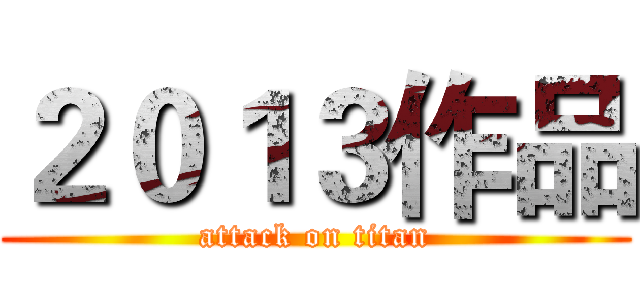 ２０１３作品 (attack on titan)
