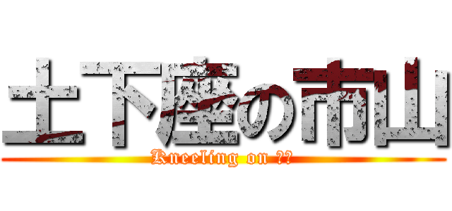 土下座の市山 (Kneeling on 市山)
