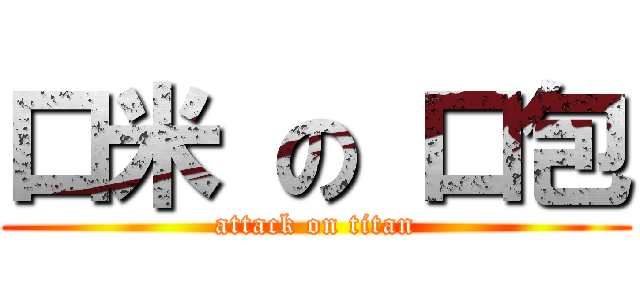 口米 の 口包 (attack on titan)
