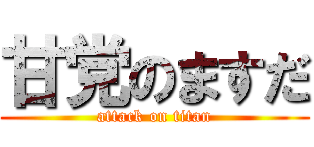 甘党のますだ (attack on titan)