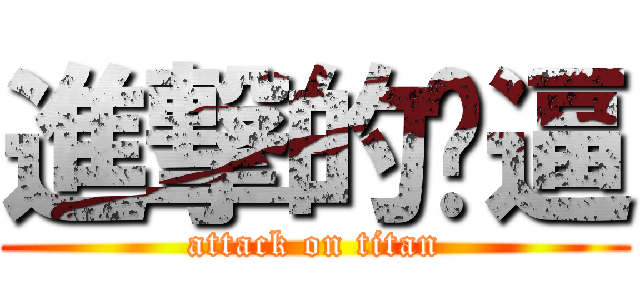 進撃的傻逼 (attack on titan)