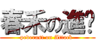 春禾の進擊 (pederast on Attack )