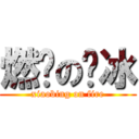 燃烧の晓冰 (xiaobing on fire)