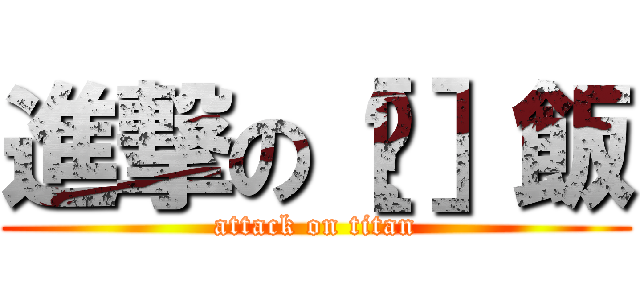 進撃の［鸡］飯 (attack on titan)