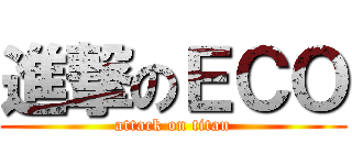 進撃のＥＣＯ (attack on titan)