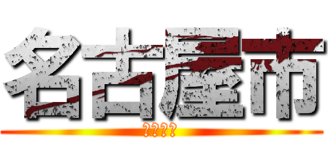 名古屋市 (なごやし)