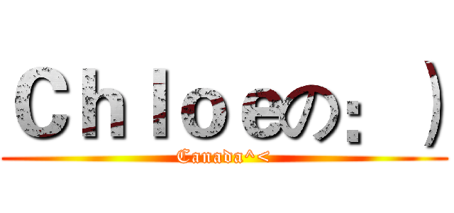 Ｃｈｌｏｅの：） (Canada^<)