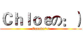 Ｃｈｌｏｅの：） (Canada^<)