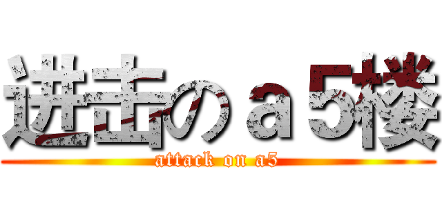 进击のａ５楼 (attack on a5)