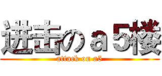 进击のａ５楼 (attack on a5)