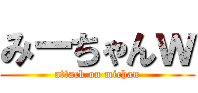 みーちゃんｗ (attack on michan)