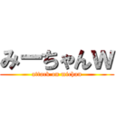 みーちゃんｗ (attack on michan)