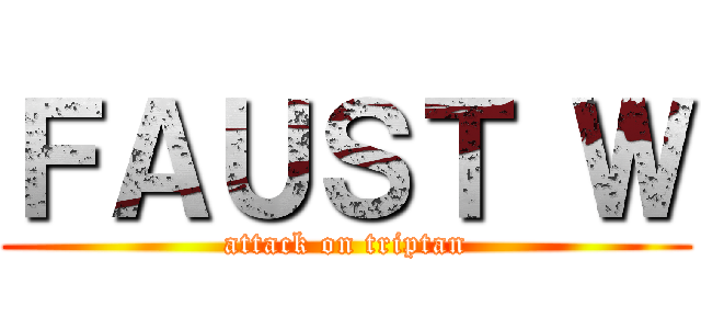 ＦＡＵＳＴ Ｗ (attack on triptan)