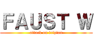 ＦＡＵＳＴ Ｗ (attack on triptan)