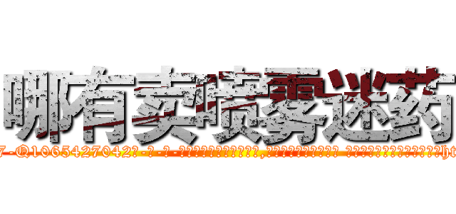 哪有卖喷雾迷药 (哪有卖喷雾迷药【电-话151x68344x817-Q1065427042元-吉-药-业】我们做的是长期生意,靠的是老客户长期支持 哪有卖喷雾迷药在发表了一篇http://sngk.net/6KAeQ0

参考消息网我们做的是长期生意,靠的是老客户长期支持也许我们早该意识到，就连鲍勃·霍斯金斯（金球奖戏剧类电影男主角 
)