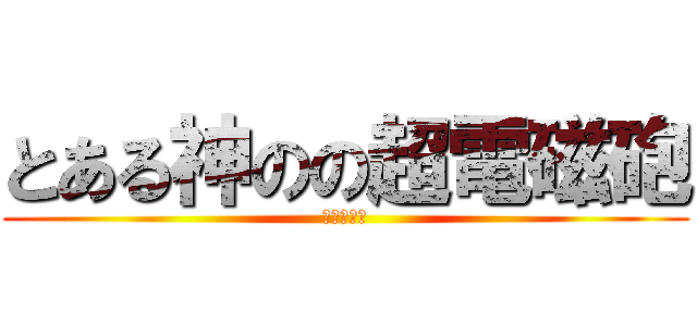 とある神のの超電磁砲 (レールガン)