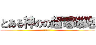 とある神のの超電磁砲 (レールガン)