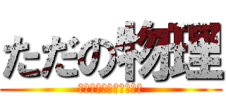 ただの物理 (物理なんか好きじゃない)