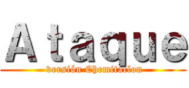 Ａｔａｑｕｅ ( versión Chemitaclon)