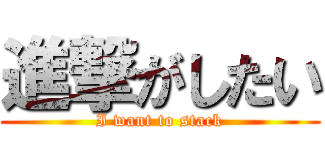 進撃がしたい (I want to stack)