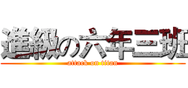 進級の六年三班 (attack on titan)