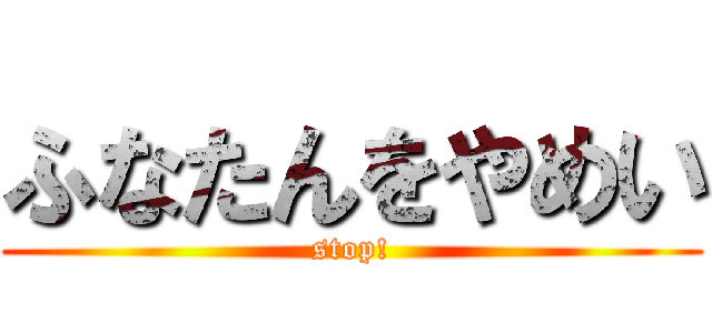 ふなたんをやめい (stop!)