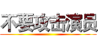 不要攻击演员 (  )
