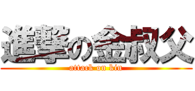 進撃の金叔父 (attack on kin)