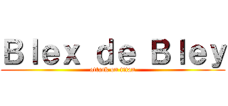 Ｂｌｅｘ ｄｅ Ｂｌｅｙ (attack on titan)