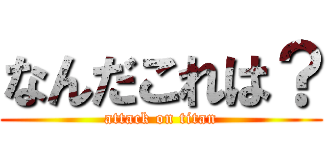 なんだこれは？ (attack on titan)