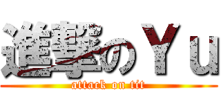進撃のＹｕ (attack on tit)