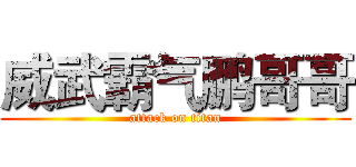 威武霸气鹏哥哥 (attack on titan)