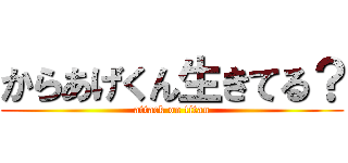 からあげくん生きてる？ (attack on titan)