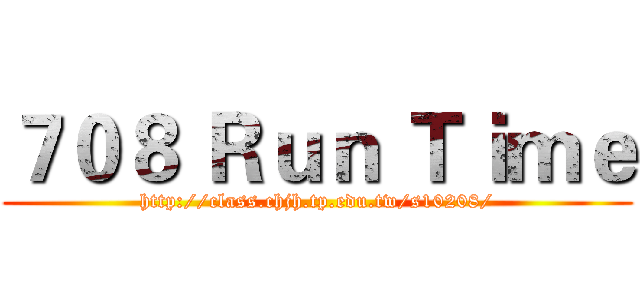 ７０８ Ｒｕｎ Ｔｉｍｅ (http://class.chjh.tp.edu.tw/s10208/)