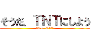 そうだ、ＴＮＴにしよう (I　love TNT)