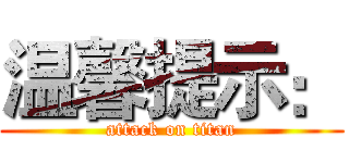 温馨提示： (attack on titan)