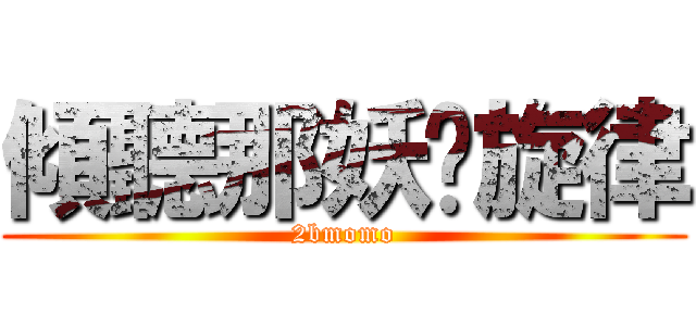 傾聽那妖嬈旋律 (2bmomo)