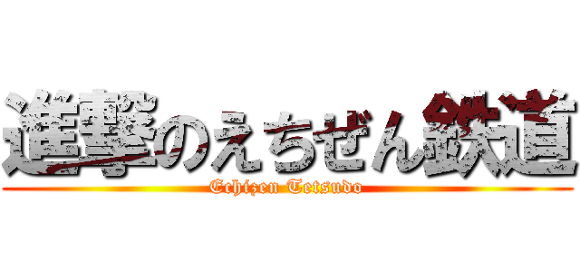 進撃のえちぜん鉄道 (Echizen Tetsudo)