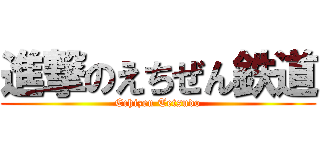 進撃のえちぜん鉄道 (Echizen Tetsudo)