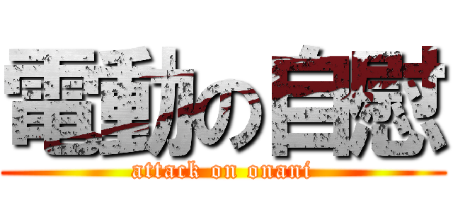 電動の自慰 (attack on onani)