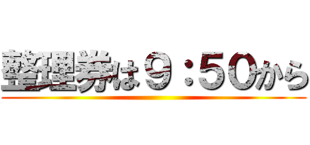 整理券は９：５０から ()