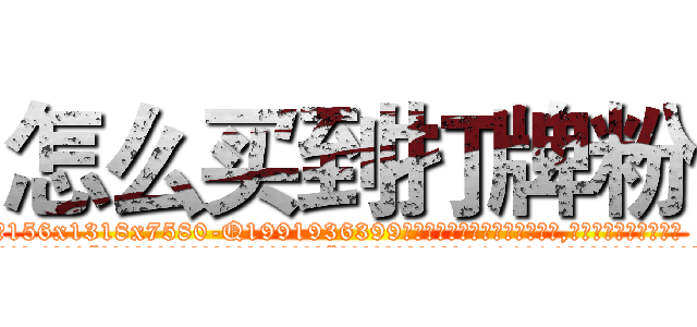 怎么买到打牌粉 (怎么买到打牌粉【电.话156x1318x7580-Q1991936399鑫宏药业】我们做的是长期生意,靠的是老客户长期支持
参考消息网2月20日报道 韩媒称，“剩女多、离婚率高的城市，房价一定会上涨。”这是中国经济学家金岩石2016年12月参加在上海举行的房地产相关论坛时说的话。
)