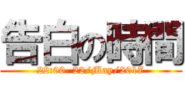 告白の時間 (22:00  22/May/2017)
