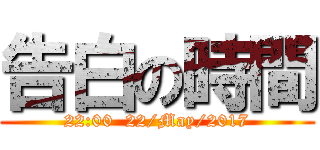 告白の時間 (22:00  22/May/2017)