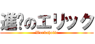 進擊のエリック (Workaholic)